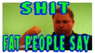 SHIT FAT PEOPLE SAY
