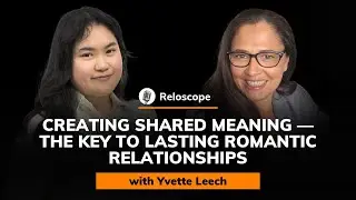 Yvette Leech: Creating Shared Meaning &mdash;  The Key to Lasting Romantic Relationships | Reloscope #52