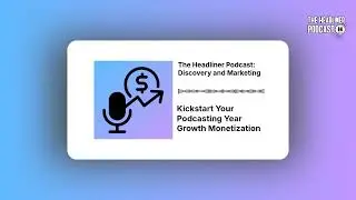 Kickstart Your Podcasting Year Growth Monetization | The Headliner Podcast: Discovery and Marketing