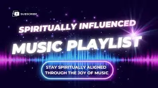 Spiritually Aligned Music Playlist For All Of Us!