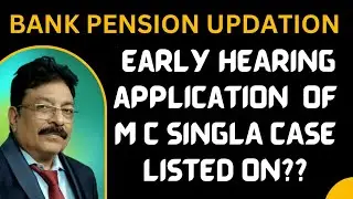 BANK PENSION UPDATION - EARLY HEARING APPLICATION OF M C SINGLA CASE LISTED ON??