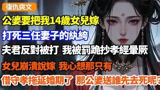 公婆要把我14歲女兒嫁打死三任妻子的紈絝，夫君反對被打，我被罰跪抄孝經暈厥，女兒崩潰說嫁，我心想只有借守孝之名拖延婚期了，那公爹和婆母，送誰先死呢？
