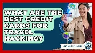 What Are the Best Credit Cards for Travel Hacking? | Points and Perks Channel News