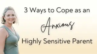3 Ways to Cope as an Anxious Highly Sensitive Parent
