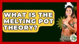 What Is The Melting Pot Theory? - History Of Latin Cultures