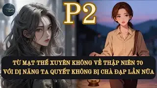 TỪ MẠT THẾ  XUYÊN KHÔNG VỀ THẬP NIÊN 70 VỚI DỊ NĂNG TA QUYẾT KHÔNG BỊ CHÀ ĐẠP LẦN NỮA | PHẦN 2