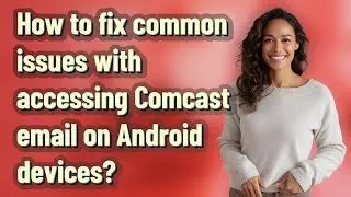 How to fix common issues with accessing Comcast email on Android devices?