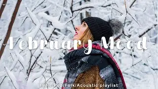 February Mood | Chill songs make you have a good January | Best Indie/Pop/Folk/Acoustic Playlist