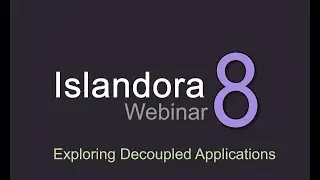 Islandora Webinar: Exploring decoupled applications with Islandora 8