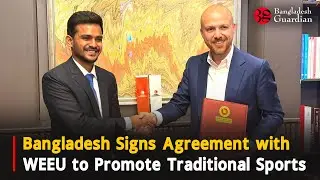 Bangladesh Signs Agreement with WEEU to Promote Traditional Sports | Bangladesh Guardian News