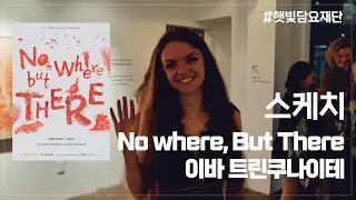 No Where, But There : 이바 트린쿠나이테(Ieva Trinkunaite) 오프닝 스케치 #햇빛담요재단 #리투아니아 #전시회