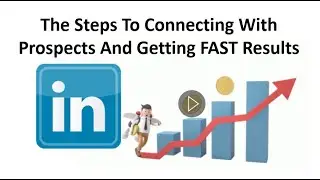 The Steps To Connecting To Prospects On LinkedIn And Getting FAST Results