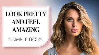 How to Always LOOK PRETTY and FEEL AMAZING | 5 Beauty Tips and Tricks to Look Your Best Every Day