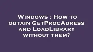 Windows : How to obtain GetProcAdress and LoadLibrary without them?