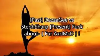 [Past] DazzaGee vs StephSharp [Present] - Fuck about - Fur AxoMcD  !