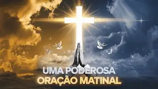 Uma poderosa ora&ccedil;&atilde;o matinal | Prote&ccedil;&atilde;o, gra&ccedil;a e miseric&oacute;rdia de Deus | Ora&ccedil;&atilde;o matinal