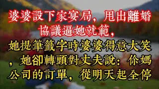 婆婆設下家宴局，甩出離婚協議逼她就範，她提筆籤字時婆婆得意大笑，她卻轉頭對丈夫説：你媽公司的訂單，從明天起全停