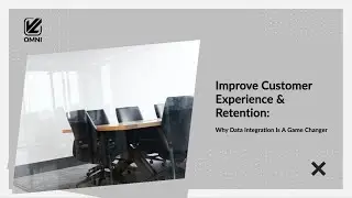 Improve Customer Experience & Retention: Why Data Integration Is A Game Changer