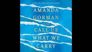 Call Us What We Carry: Poems by Amanda Gorman | Full Audiobook