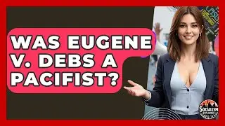 Was Eugene V. Debs A Pacifist? - Socialism Explained