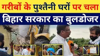 गरीबों की पुश्तैनी घरो पर चला बिहार सरकार का बुल्डोजर