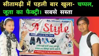 सीतामढ़ी में पहली बार खुला  चप्पल, जूता का फैक्ट्री। अब दिल्ली का बाजार सीतामढ़ी में।..!