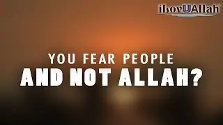 You Fear People And Not Allah?
