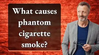What causes phantom cigarette smoke?
