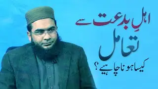 Ahle Bidat sy Ta'aamul kesa hona chahiye? | اہل بدعت سے تعامل کیسا ہونا چاہیے؟