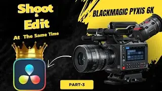 Shoot & Edit at the Same Time | Blackmagic Pyxis 6K | Part 3