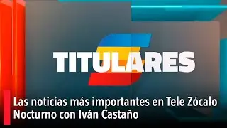 Las noticias m&aacute;s importantes en Tele Z&oacute;calo Nocturno con Iv&aacute;n Casta&ntilde;o