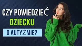CZY POWIEDZIEĆ DZIECKU O DIAGNOZIE? / AUTYZM