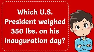 Which U.S. President weighed 350 lbs. on his inauguration day? Explained