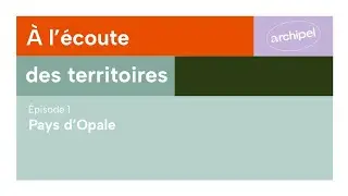 Podcast Archipel à l'écoute des territoires - épisode 1 : Pays d'Opale