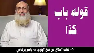 050- قوله باب كذا (كتاب النكاح من فتح الباري). د/ ياسر برهامي