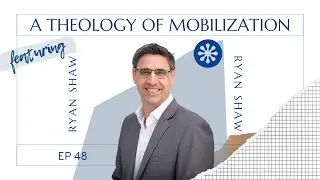 EP48 - A Theology of Mobilization with Ryan Shaw