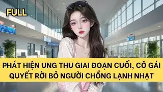 [FULL] PHÁT HIỆN UNG THU GIAI ĐOẠN CUỐI, CÔ GÁI QUYẾT RỜI BỎ NGƯỜI CHỒNG LẠNH NHẠT