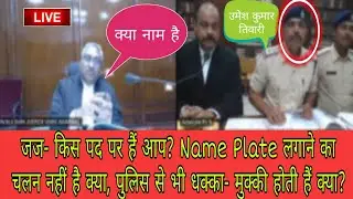 जज- किस पद पर हैं आप? Name Plate लगाने का चलन नहीं है क्या, पुलिस से भी धक्का- मुक्की होती हैं क्या?