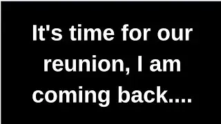 It's time for our reunion, I am coming back.. Channeled message text stories heartwarming love story