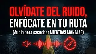 OLVÍDATE DEL RUIDO, ENFÓCATE EN TU RUTA | Audio para escuchar MIENTRAS MANEJAS