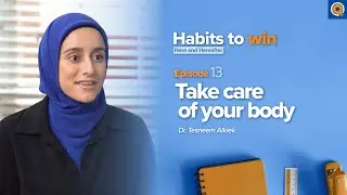 Ep. 13: Take Care of Your Body | Habits To Win Here and Hereafter | Dr. Tesneem Alkiek