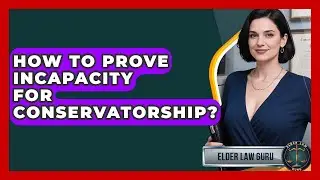 How To Prove Incapacity For Conservatorship? - Elder Law Guru