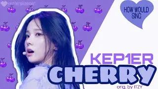 How Would KEP1ER Sing ITZY's Cherry | Line Distribution
