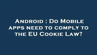 Android : Do Mobile apps need to comply to the EU Cookie Law?