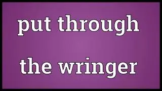 Put through the wringer Meaning