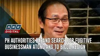 PH authorities expand search for fugitive businessman Atong Ang to Bicol region | ANC