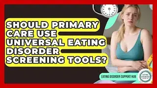 Should Primary Care Use Universal Eating Disorder Screening Tools? - Eating Disorder Support Hub