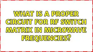 What is a proper circuit for RF switch matrix in microwave frequencies?