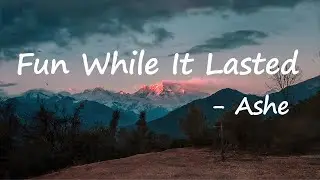 Ashe &ndash; Fun While It Lasted Lyrics