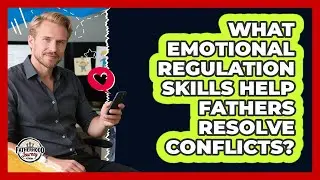 What Emotional Regulation Skills Help Fathers Resolve Conflicts? - Fatherhood Journey Network